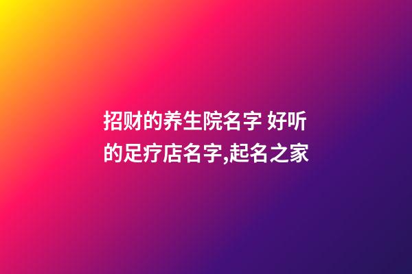 招财的养生院名字 好听的足疗店名字,起名之家-第1张-店铺起名-玄机派